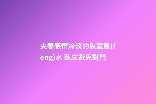 夫妻感情冷淡的臥室風(fēng)水 臥床避免對門